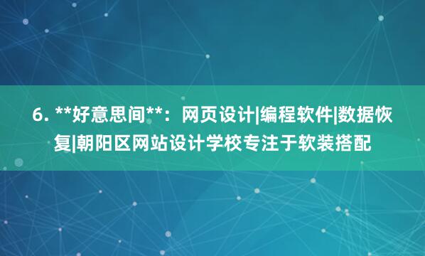 6. **好意思间**：网页设计|编程软件|数据恢复|朝阳区网站设计学校专注于软装搭配