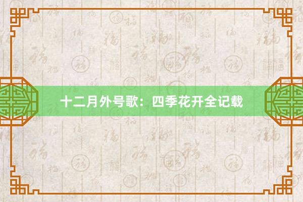 十二月外号歌：四季花开全记载