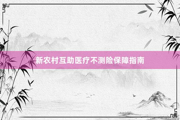 新农村互助医疗不测险保障指南