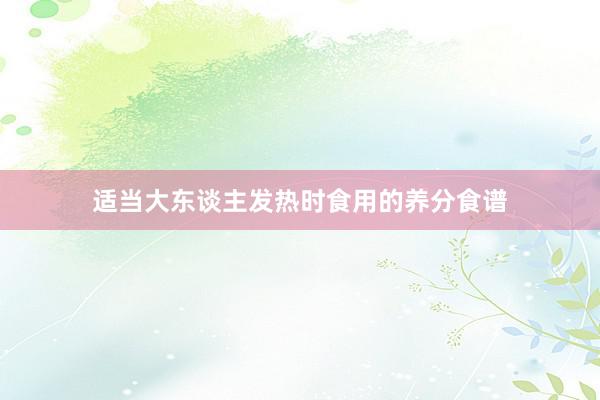 适当大东谈主发热时食用的养分食谱